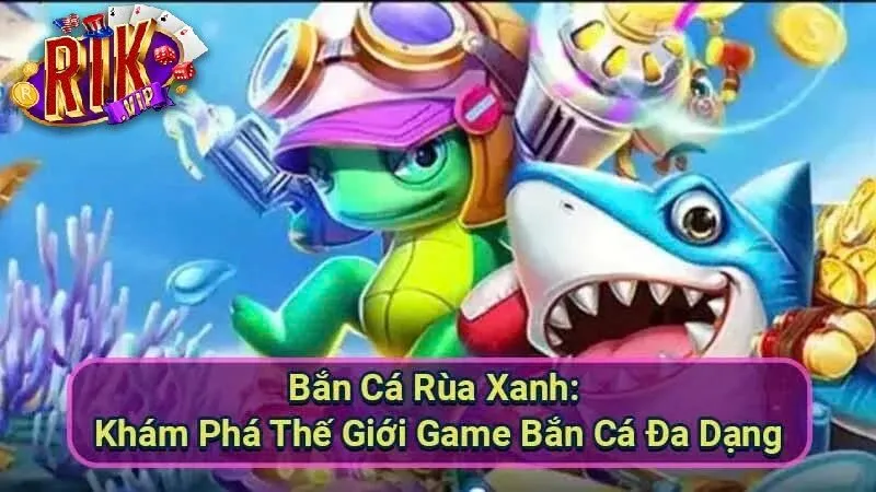 Bắn Cá Rùa Xanh Rikvip – Săn Rùa Khủng, Đổi Thưởng Cực Đã